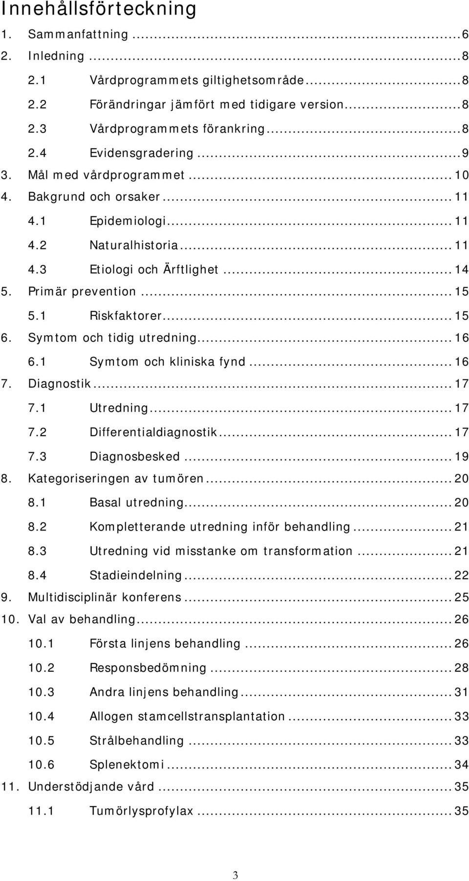 Symtom och tidig utredning... 16 6.1 Symtom och kliniska fynd... 16 7. Diagnostik... 17 7.1 Utredning... 17 7.2 Differentialdiagnostik... 17 7.3 Diagnosbesked... 19 8. Kategoriseringen av tumören.