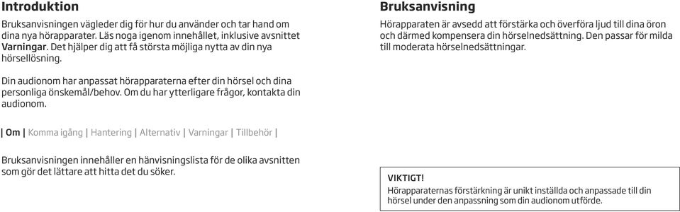 Den passar för milda till moderata hörselnedsättningar. Din audionom har anpassat hörapparaterna efter din hörsel och dina personliga önskemål/behov.