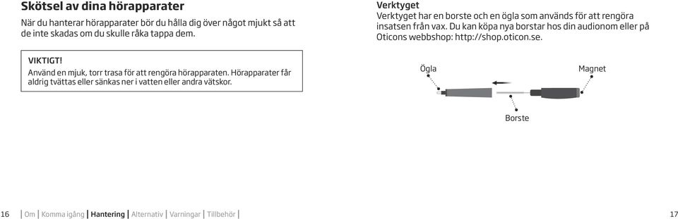 Du kan köpa nya borstar hos din audionom eller på Oticons webbshop: http://shop.oticon.se. VIKTIGT!