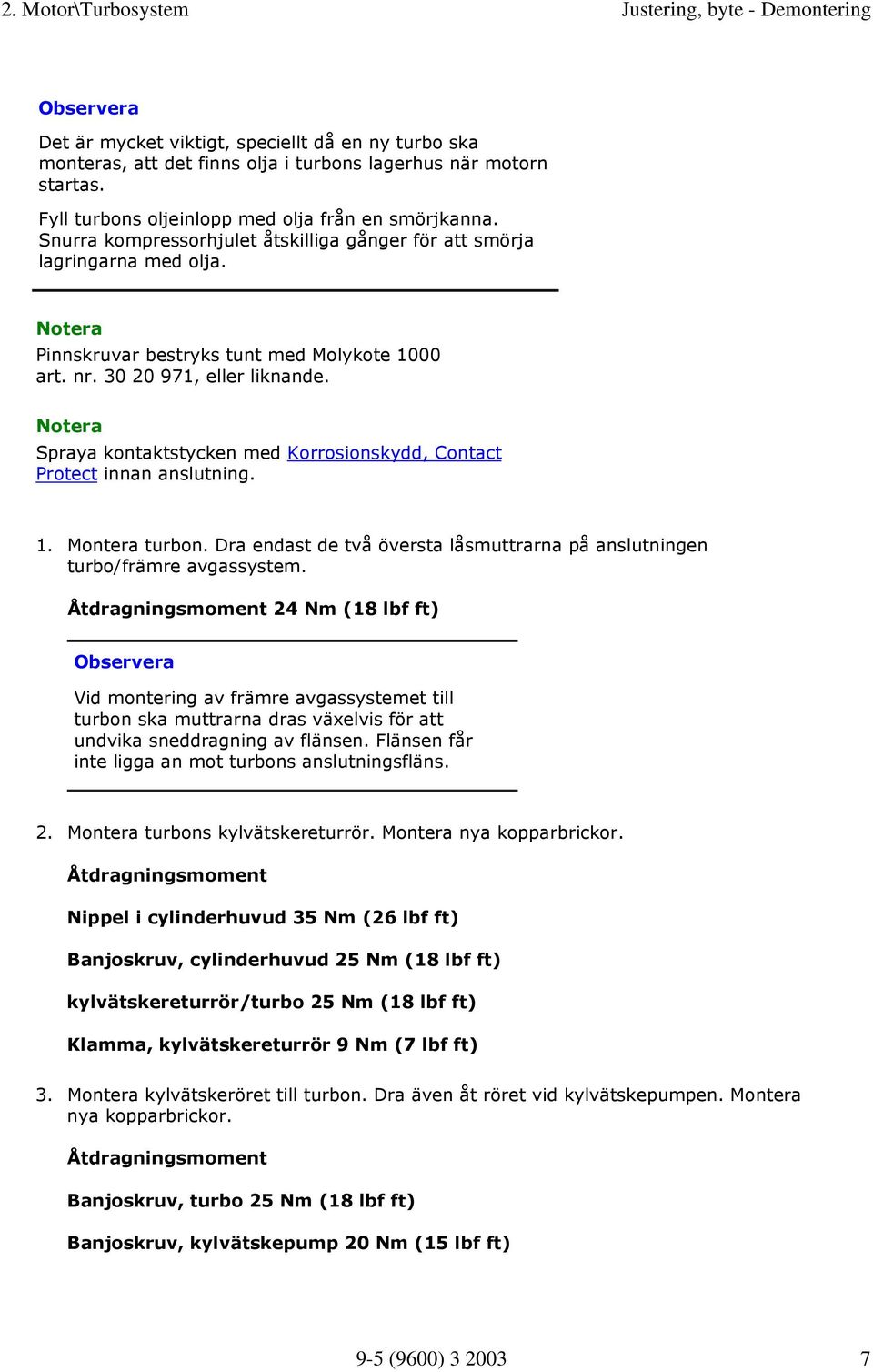 Notera Spraya kontaktstycken med Korrosionskydd, Contact Protect innan anslutning. 1. Montera turbon. Dra endast de två översta låsmuttrarna på anslutningen turbo/främre avgassystem.