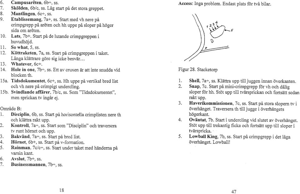 Start på crimpgreppen i taket. Långa klättrare göre sig icke besvär... 13. Whatever,6c+. 14. Hle in ne, 7b+, ss. Ett av cruxen är att inte snudda vid blcken th. 15a. Tidsdkumentet, 6c+, ss.
