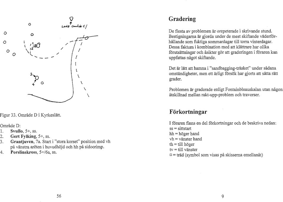 Dessa faktum i kmbinatin med att klättrare har lika förutsättningar ch åsikter gör att graderingen i föraren kan uppfattas någt skiftande.