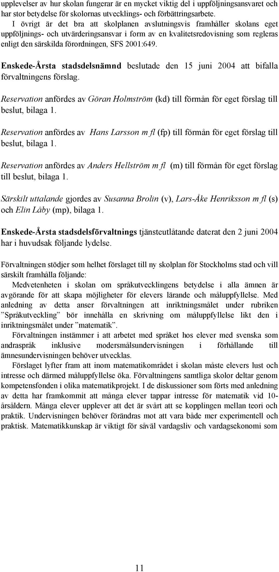 2001:649. Enskede-Årsta stadsdelsnämnd beslutade den 15 juni 2004 att bifalla förvaltningens förslag. Reservation anfördes av Göran Holmström (kd) till förmån för eget förslag till beslut, bilaga 1.