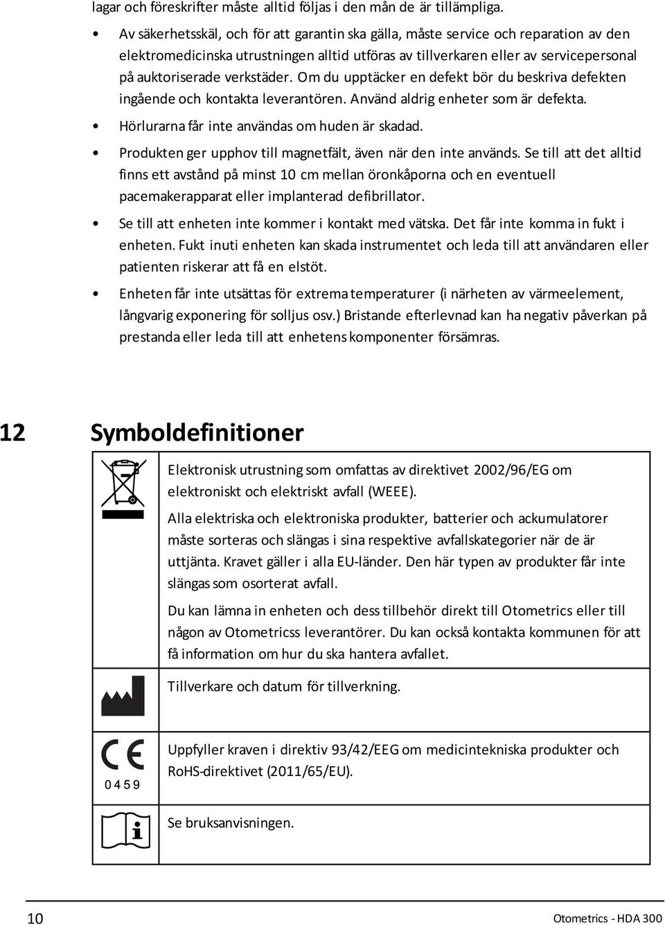 verkstäder. Om du upptäcker en defekt bör du beskriva defekten ingående och kontakta leverantören. Använd aldrig enheter som är defekta. Hörlurarna får inte användas om huden är skadad.