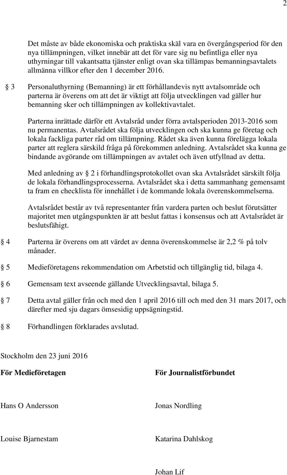3 Personaluthyrning (Bemanning) är ett förhållandevis nytt avtalsområde och parterna är överens om att det är viktigt att följa utvecklingen vad gäller hur bemanning sker och tillämpningen av