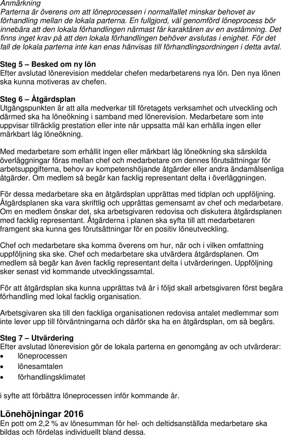 Det finns inget krav på att den lokala förhandlingen behöver avslutas i enighet. För det fall de lokala parterna inte kan enas hänvisas till förhandlingsordningen i detta avtal.