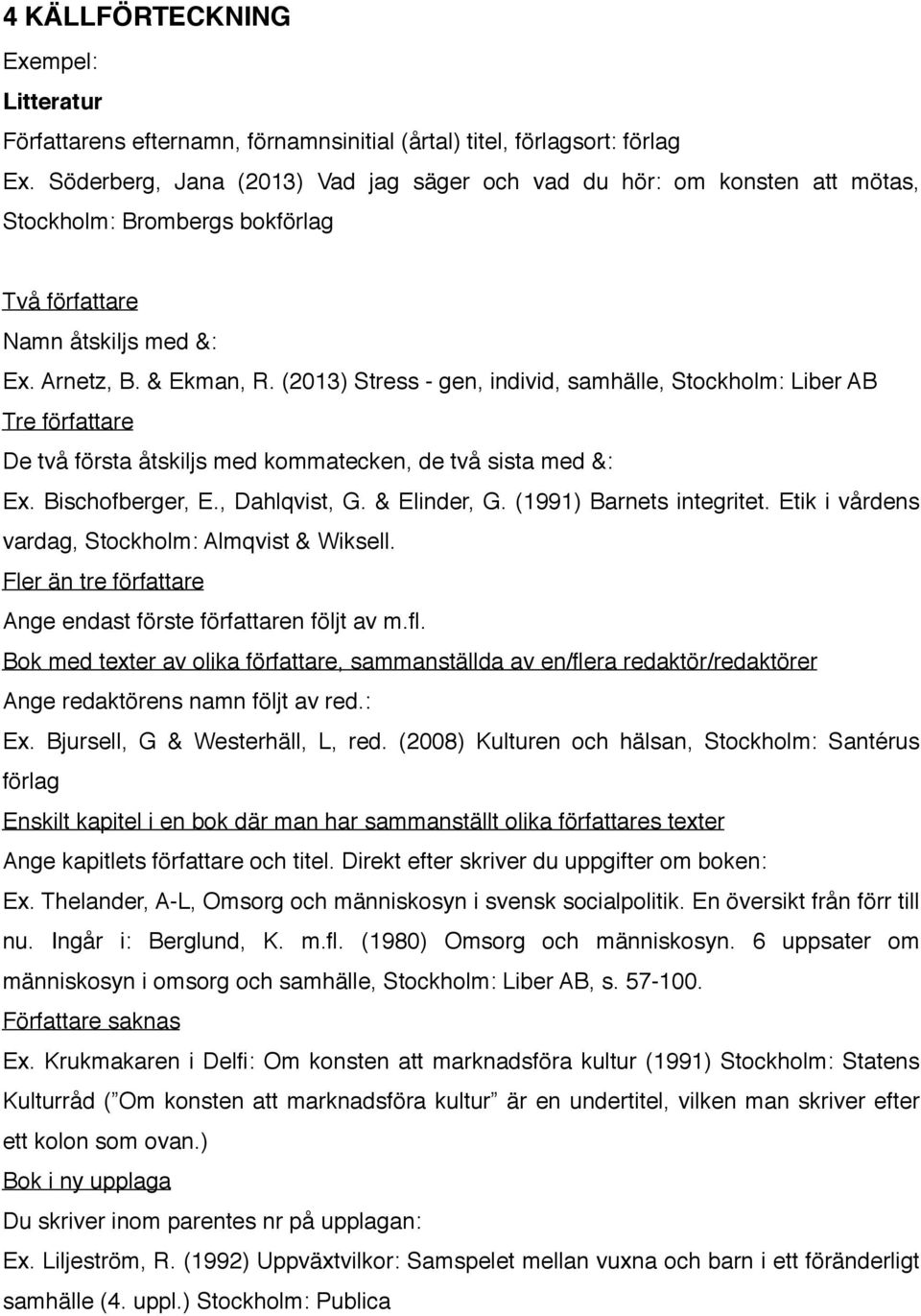 (2013) Stress - gen, individ, samhälle, Stockholm: Liber AB Tre författare De två första åtskiljs med kommatecken, de två sista med &: Ex. Bischofberger, E., Dahlqvist, G. & Elinder, G.