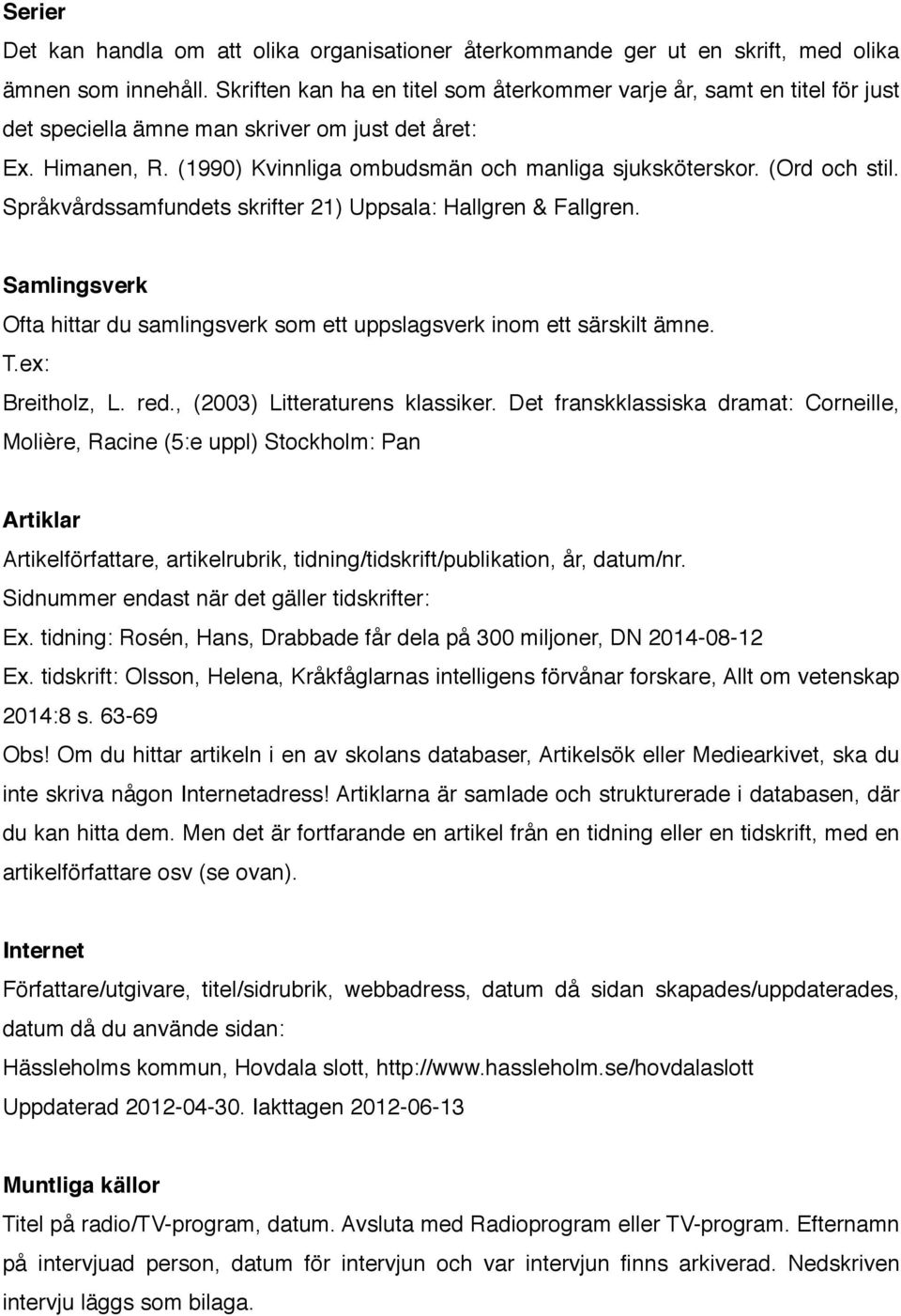 (Ord och stil. Språkvårdssamfundets skrifter 21) Uppsala: Hallgren & Fallgren. Samlingsverk Ofta hittar du samlingsverk som ett uppslagsverk inom ett särskilt ämne. T.ex: Breitholz, L. red.