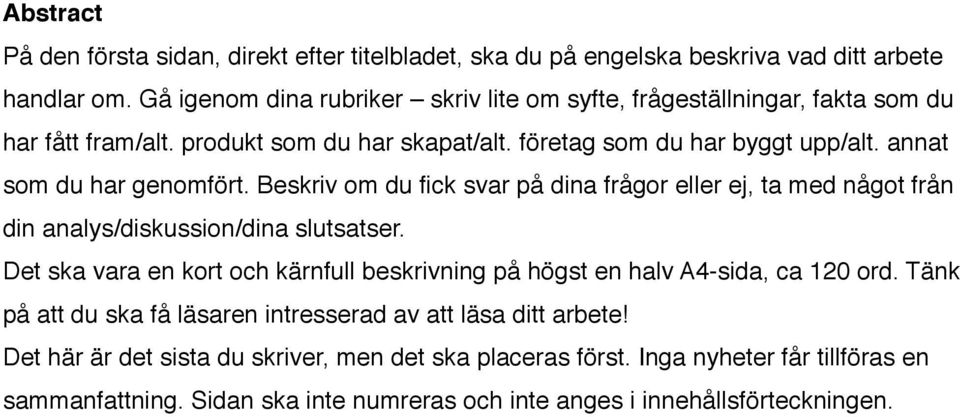 annat som du har genomfört. Beskriv om du fick svar på dina frågor eller ej, ta med något från din analys/diskussion/dina slutsatser.