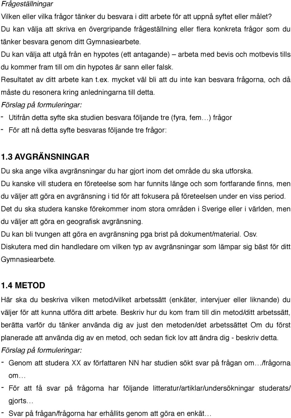 Du kan välja att utgå från en hypotes (ett antagande) arbeta med bevis och motbevis tills du kommer fram till om din hypotes är sann eller falsk. Resultatet av ditt arbete kan t.ex.