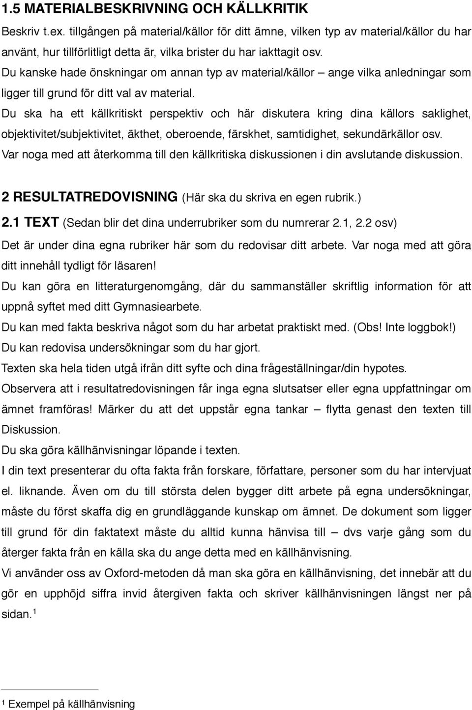 Du kanske hade önskningar om annan typ av material/källor ange vilka anledningar som ligger till grund för ditt val av material.