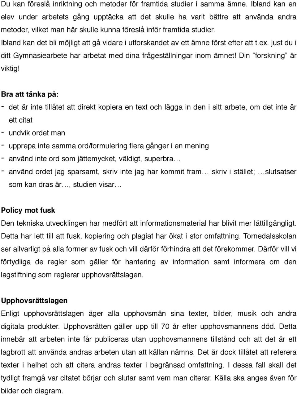 Ibland kan det bli möjligt att gå vidare i utforskandet av ett ämne först efter att t.ex. just du i ditt Gymnasiearbete har arbetat med dina frågeställningar inom ämnet! Din forskning är viktig!