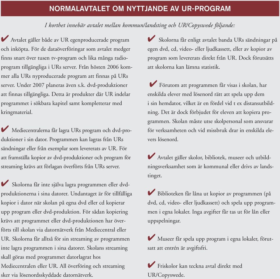 Från hösten 2006 kommer alla URs nyproducerade program att finnas på URs server. Under 2007 planeras även s.k. dvd-produktioner att finnas tillgängliga.