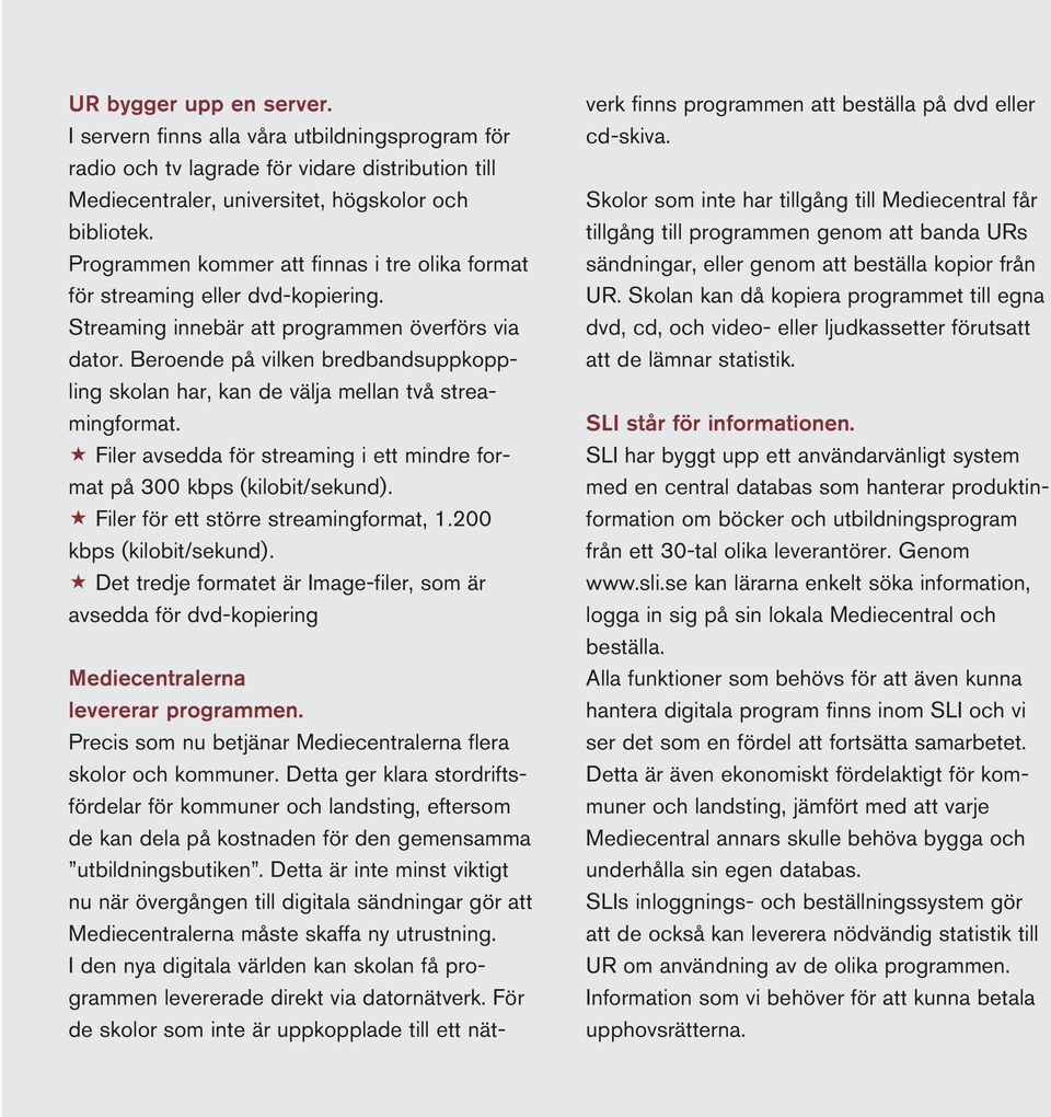 Beroende på vilken bredbandsuppkoppling skolan har, kan de välja mellan två streamingformat. Filer avsedda för streaming i ett mindre format på 300 kbps (kilobit/sekund).