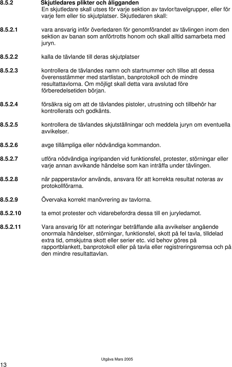 Om möjligt skall detta vara avslutad före förberedelsetiden början. 8.5.2.4 försäkra sig om att de tävlandes pistoler, utrustning och tillbehör har kontrollerats och godkänts. 8.5.2.5 kontrollera de tävlandes skjutställningar och meddela juryn om eventuella avvikelser.