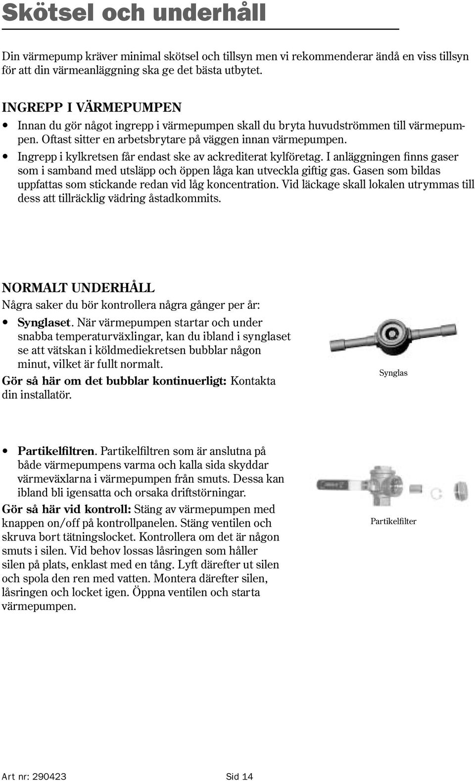 Ingrepp i kylkretsen får endast ske av ackrediterat kylföretag. I anläggningen finns gaser som i samband med utsläpp och öppen låga kan utveckla giftig gas.
