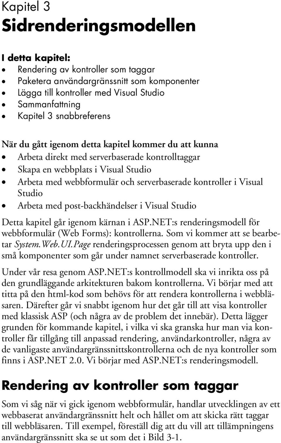 kontroller i Visual Studio Arbeta med post-backhändelser i Visual Studio Detta kapitel går igenom kärnan i ASP.NET:s renderingsmodell för webbformulär (Web Forms): kontrollerna.