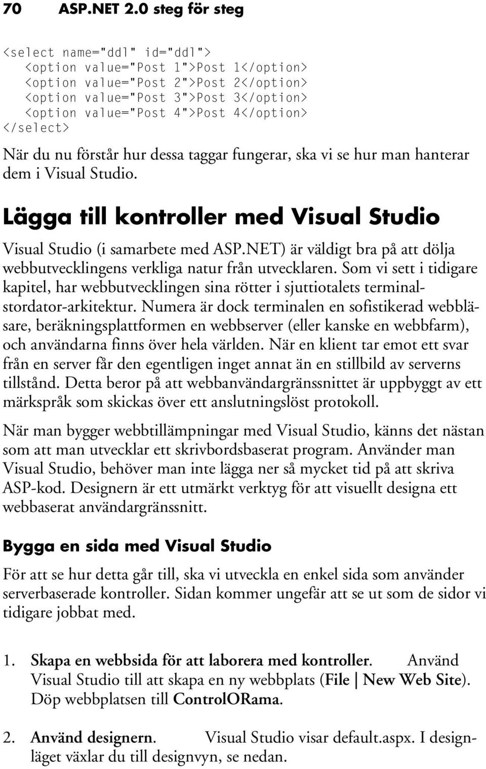 4</option> </select> När du nu förstår hur dessa taggar fungerar, ska vi se hur man hanterar dem i Visual Studio. Lägga till kontroller med Visual Studio Visual Studio (i samarbete med ASP.