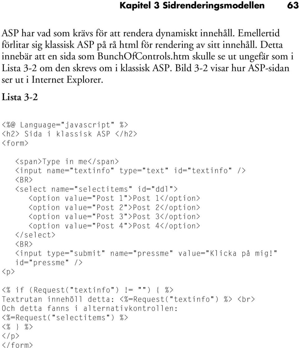 Lista 3-2 <%@ Language="javascript" %> <h2> Sida i klassisk ASP </h2> <form> <span>type in me</span> <input name="textinfo" type="text" id="textinfo" /> <BR> <select name="selectitems" id="ddl">