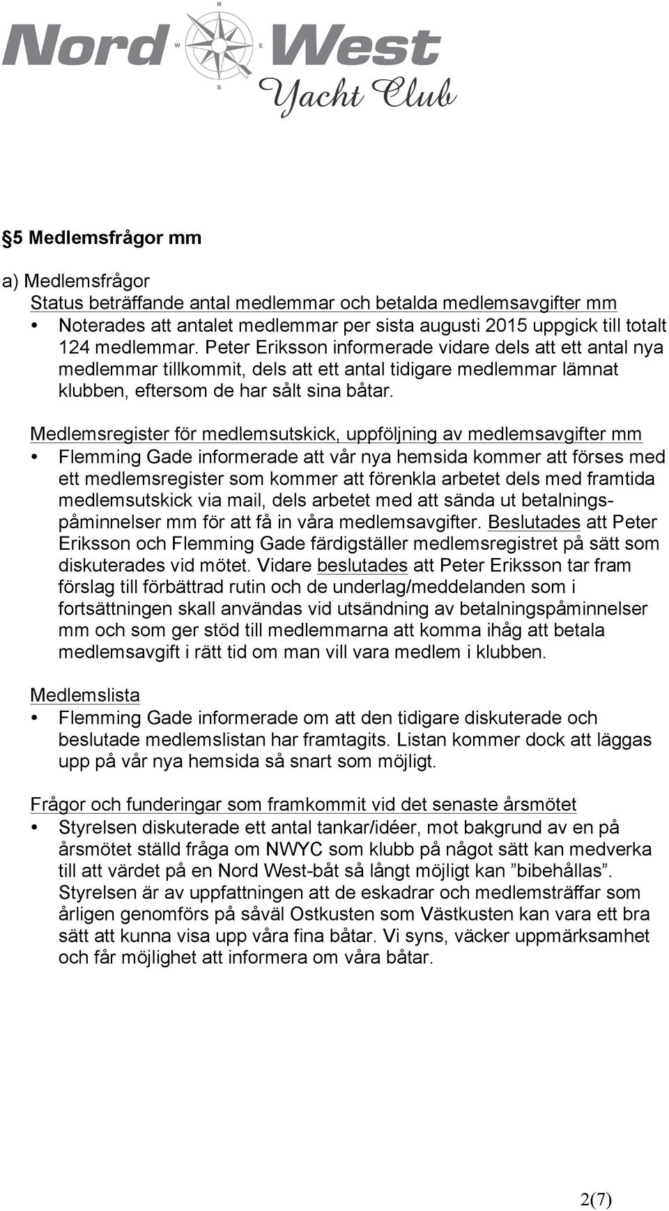 Medlemsregister för medlemsutskick, uppföljning av medlemsavgifter mm Flemming Gade informerade att vår nya hemsida kommer att förses med ett medlemsregister som kommer att förenkla arbetet dels med