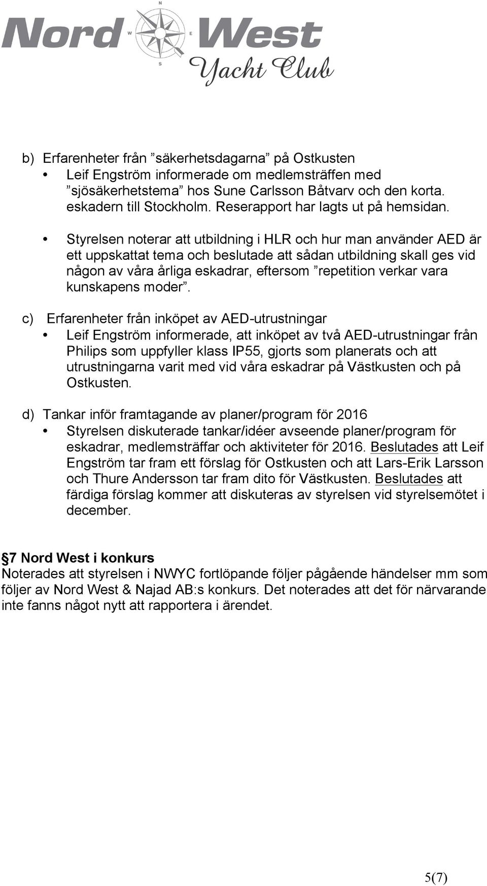 Styrelsen noterar att utbildning i HLR och hur man använder AED är ett uppskattat tema och beslutade att sådan utbildning skall ges vid någon av våra årliga eskadrar, eftersom repetition verkar vara