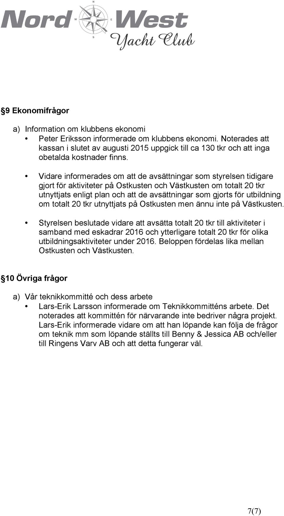 Vidare informerades om att de avsättningar som styrelsen tidigare gjort för aktiviteter på Ostkusten och Västkusten om totalt 20 tkr utnyttjats enligt plan och att de avsättningar som gjorts för