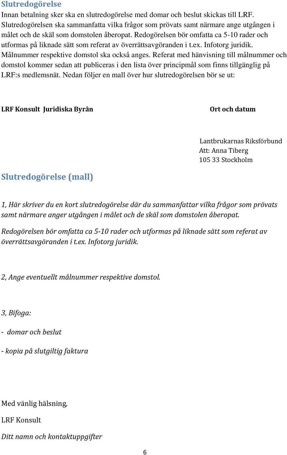 Redogörelsen bör omfatta ca 5-10 rader och utformas på liknade sätt som referat av överrättsavgöranden i t.ex. Infotorg juridik. Målnummer respektive domstol ska också anges.