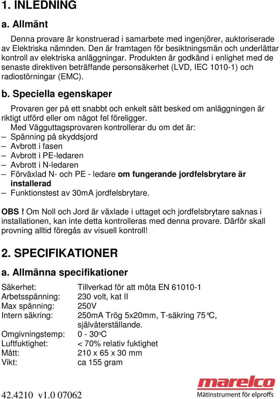 Produkten är godkänd i enlighet med de senaste direktiven beträffande personsäkerhet (LVD, IEC 1010-1) och radiostörningar (EMC). b. Speciella egenskaper Provaren ger på ett snabbt och enkelt sätt besked om anläggningen är riktigt utförd eller om något fel föreligger.