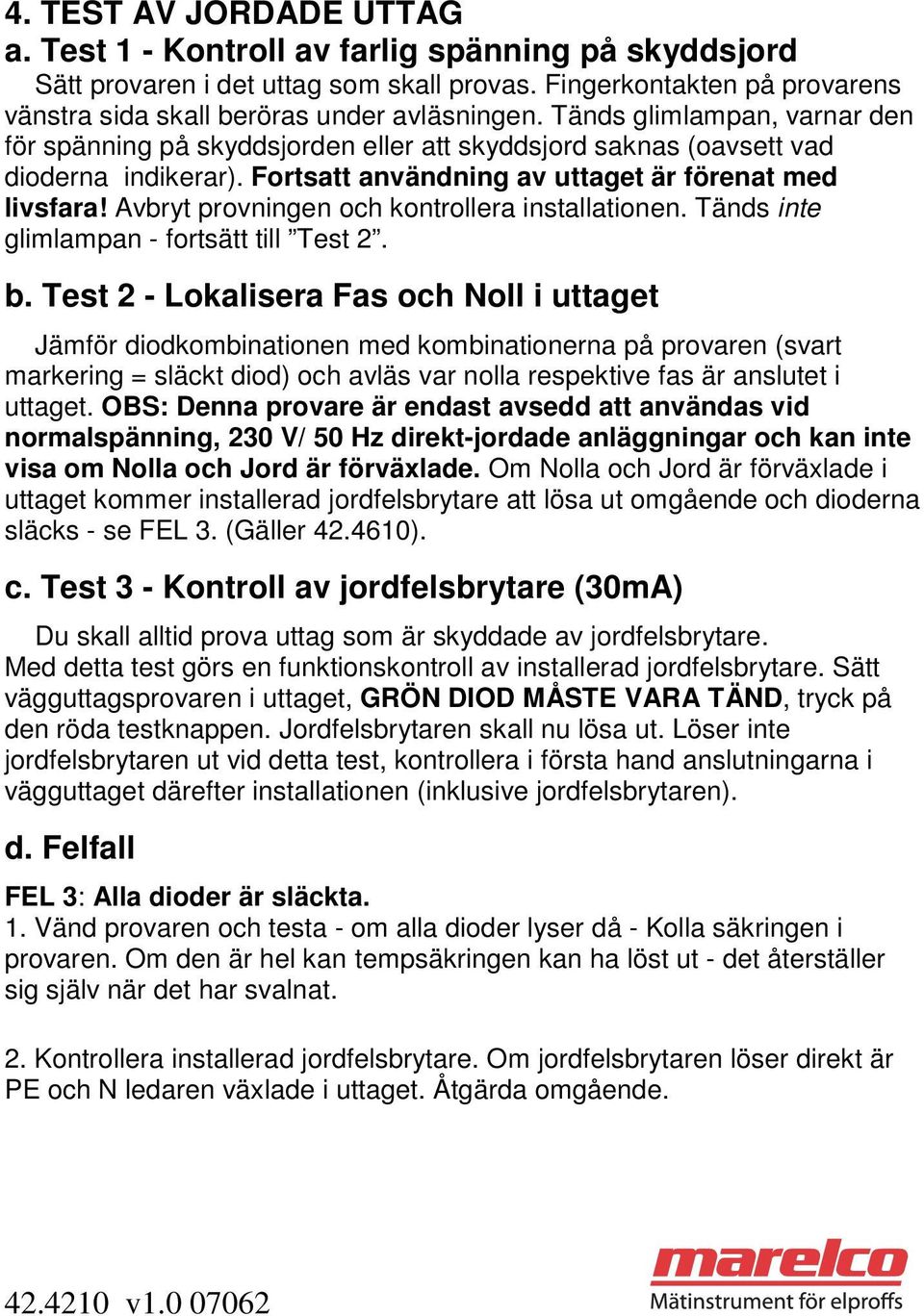 Avbryt provningen och kontrollera installationen. Tänds inte glimlampan - fortsätt till Test 2. b.