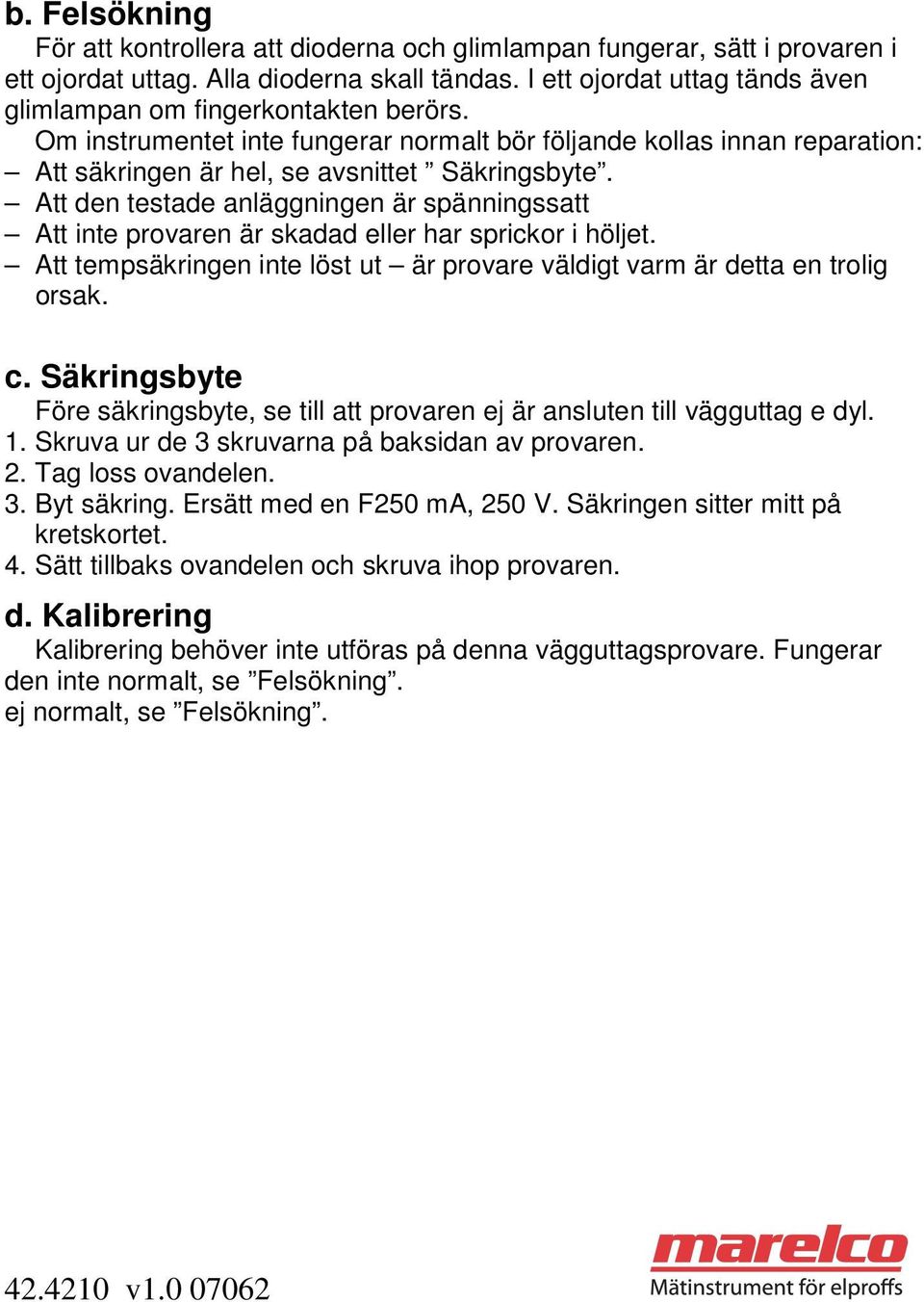 Att den testade anläggningen är spänningssatt Att inte provaren är skadad eller har sprickor i höljet. Att tempsäkringen inte löst ut är provare väldigt varm är detta en trolig orsak. c.