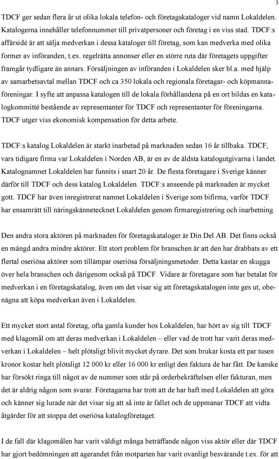 regelrätta annonser eller en större ruta där företagets uppgifter framgår tydligare än annars. Försäljningen av införanden i Lokaldelen sker bl.a. med hjälp av samarbetsavtal mellan TDCF och ca 350 lokala och regionala företagar- och köpmannaföreningar.