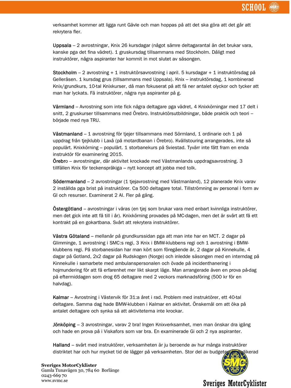 Dåligt med instruktörer, några aspiranter har kommit in mot slutet av säsongen. Stockholm 2 avrostning + 1 instruktörsavrostning i april. 5 kursdagar + 1 instruktörsdag på Gelleråsen.