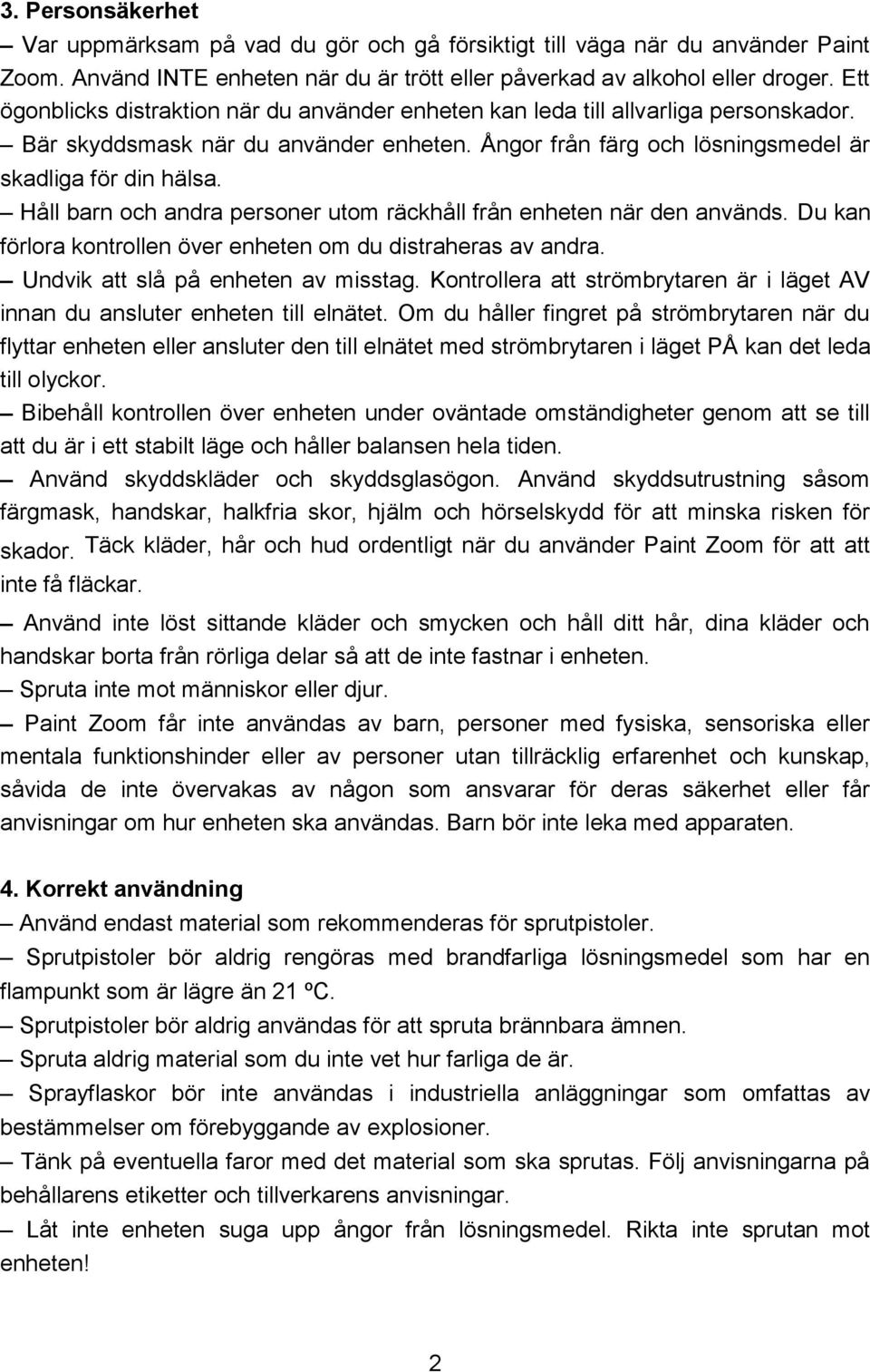 Håll barn och andra personer utom räckhåll från enheten när den används. Du kan förlora kontrollen över enheten om du distraheras av andra. Undvik att slå på enheten av misstag.