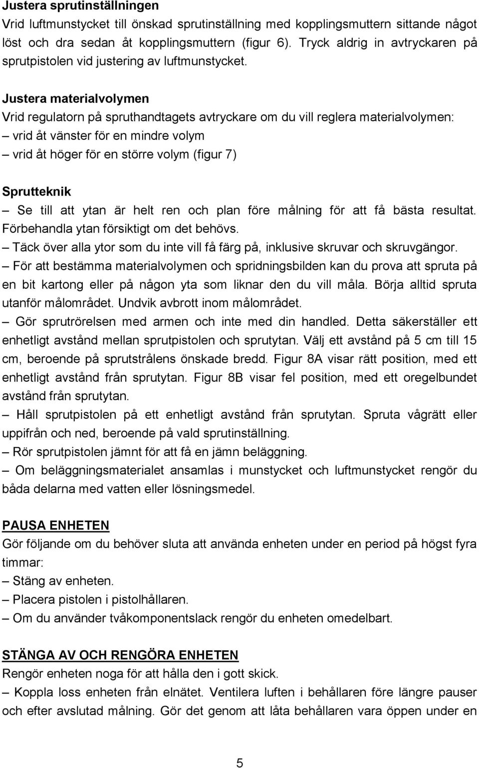 Justera materialvolymen Vrid regulatorn på spruthandtagets avtryckare om du vill reglera materialvolymen: vrid åt vänster för en mindre volym vrid åt höger för en större volym (figur 7) Sprutteknik