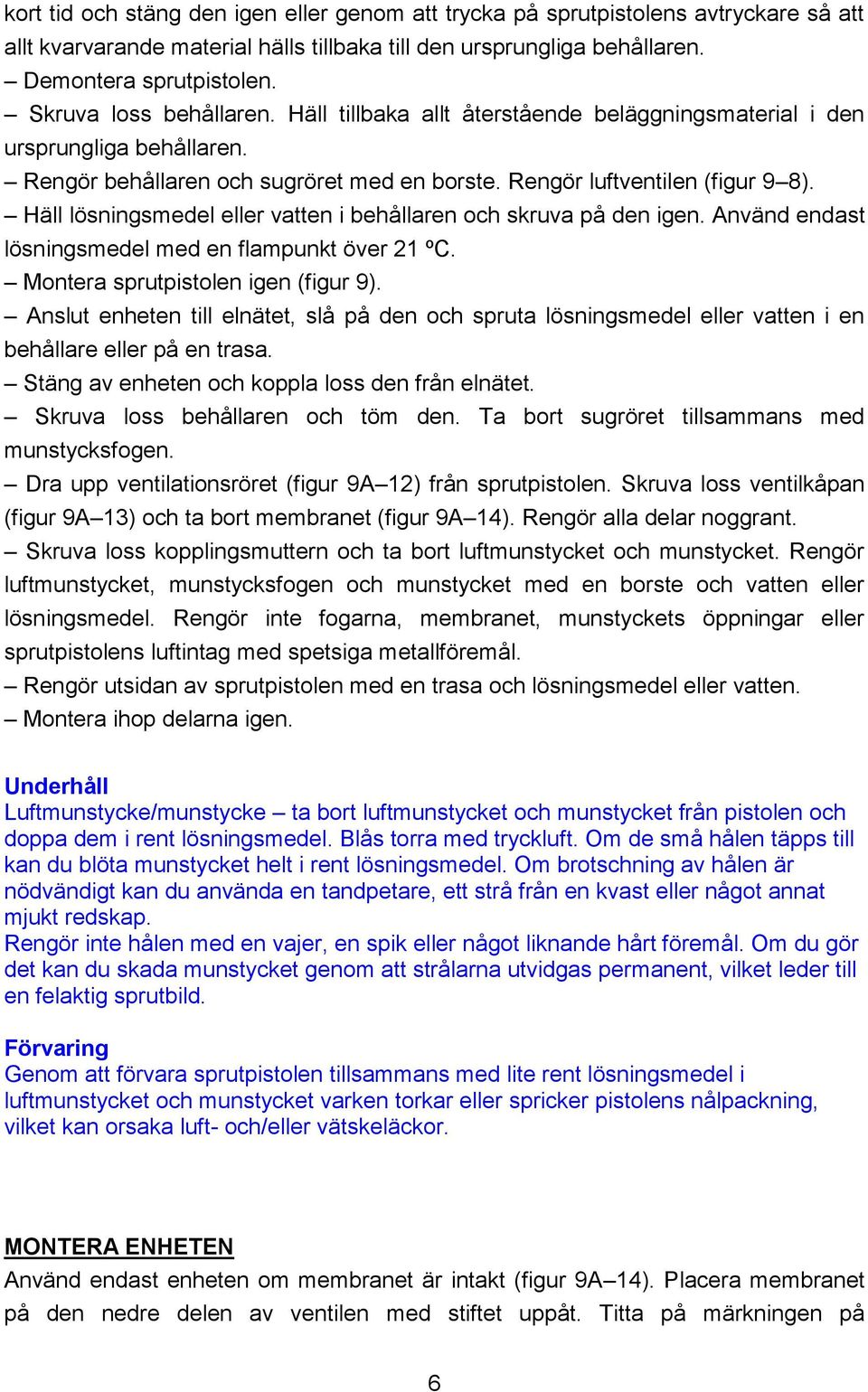 Häll lösningsmedel eller vatten i behållaren och skruva på den igen. Använd endast lösningsmedel med en flampunkt över 21 ºC. Montera sprutpistolen igen (figur 9).