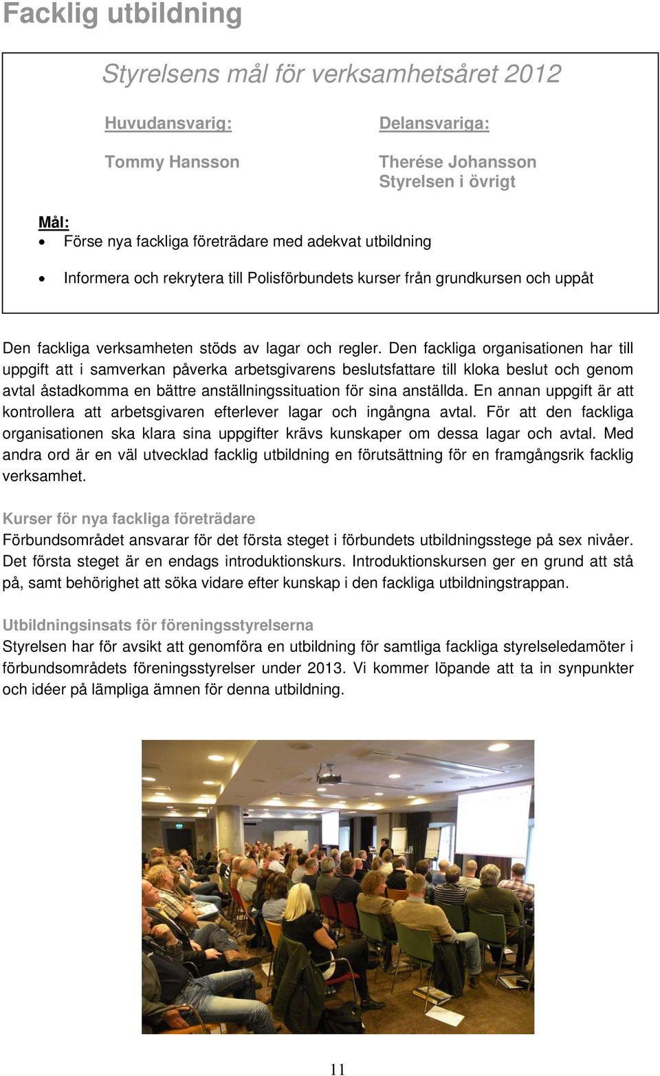 Den fackliga organisationen har till uppgift att i samverkan påverka arbetsgivarens beslutsfattare till kloka beslut och genom avtal åstadkomma en bättre anställningssituation för sina anställda.