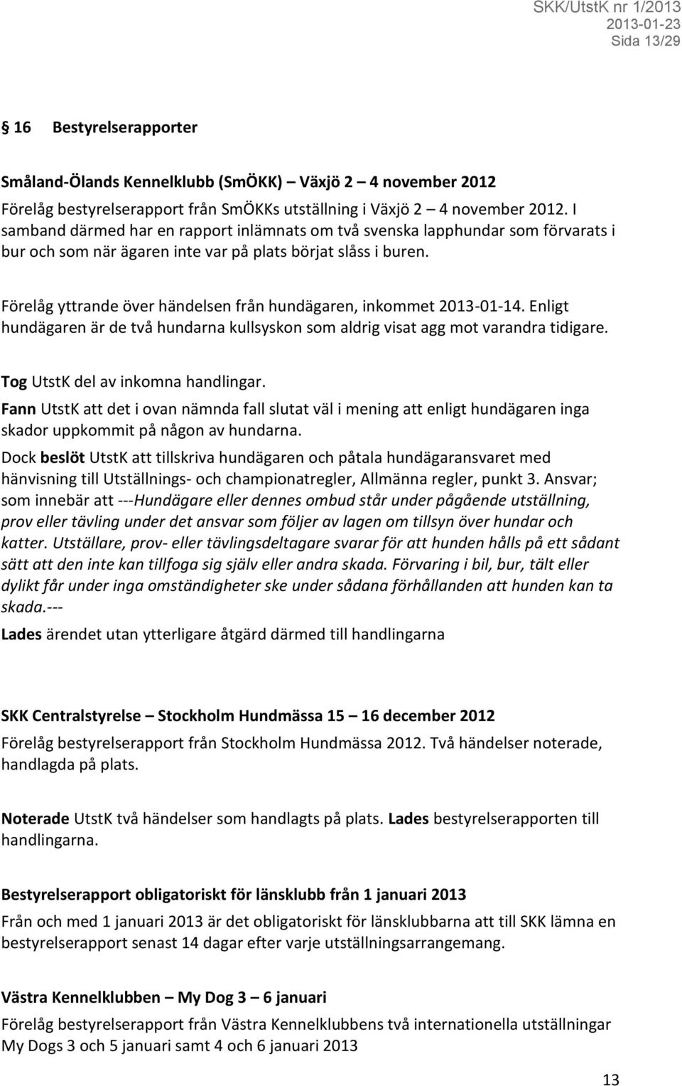 Förelåg yttrande över händelsen från hundägaren, inkommet 2013-01-14. Enligt hundägaren är de två hundarna kullsyskon som aldrig visat agg mot varandra tidigare. Tog UtstK del av inkomna handlingar.