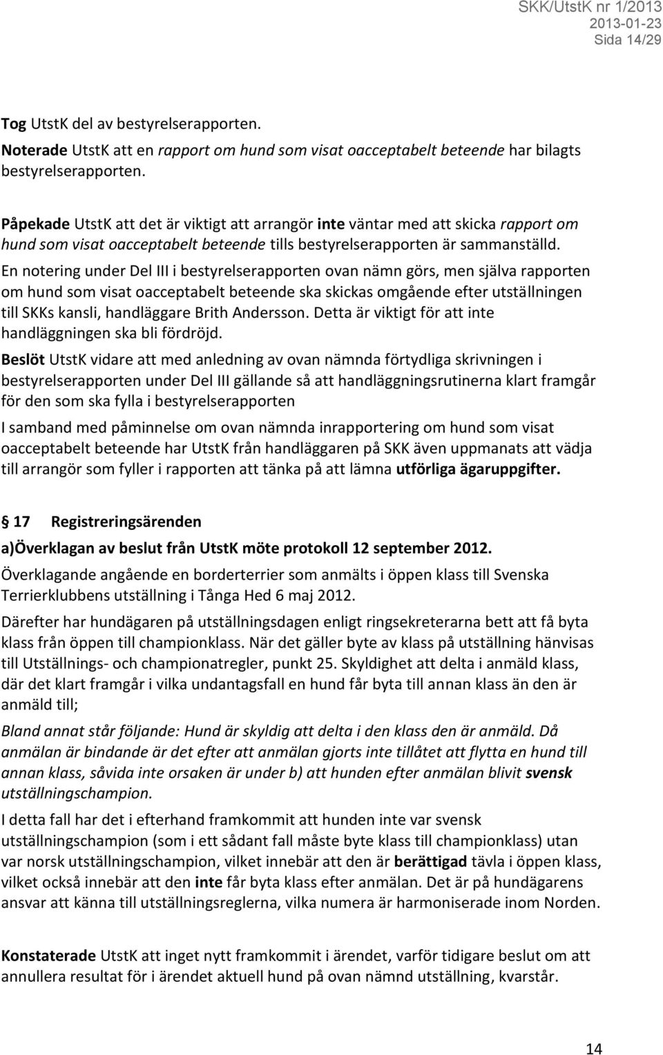 En notering under Del III i bestyrelserapporten ovan nämn görs, men själva rapporten om hund som visat oacceptabelt beteende ska skickas omgående efter utställningen till SKKs kansli, handläggare