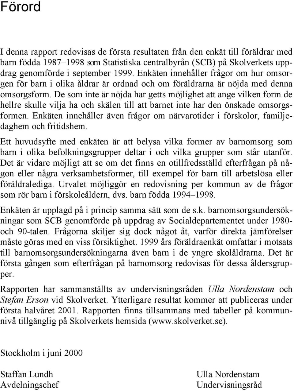 De som inte är nöjda har getts möjlighet att ange vilken form de hellre skulle vilja ha och skälen till att barnet inte har den önskade omsorgsformen.