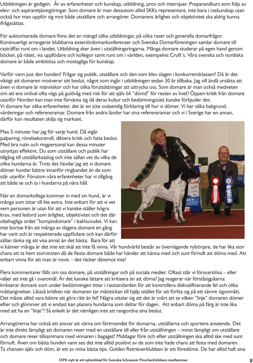 Domarens ärlighet och objektivitet ska aldrig kunna ifrågasättas. För auktoriserade domare finns det en mängd olika utbildningar, på olika raser och generella domarfrågor.