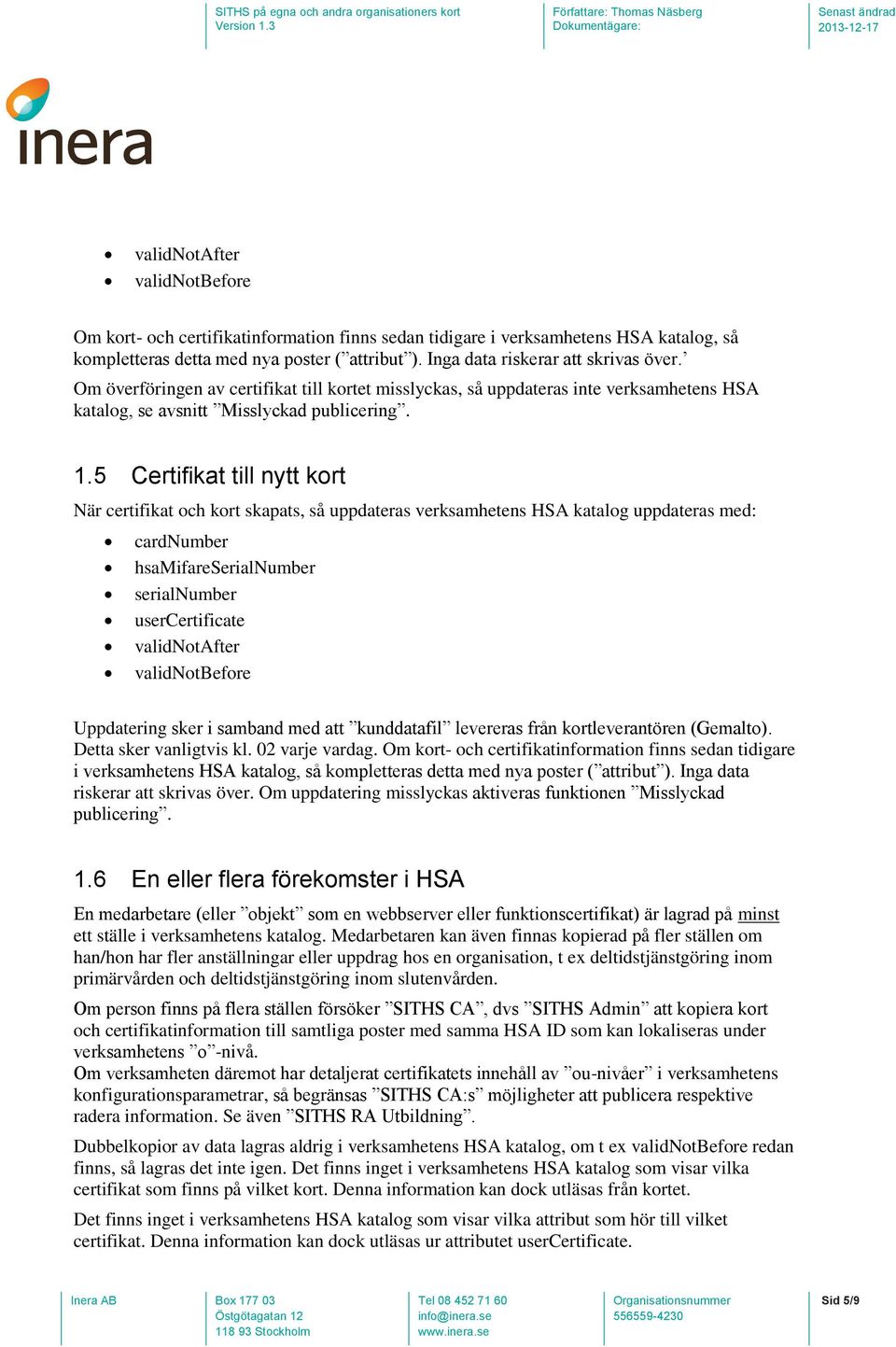 5 Certifikat till nytt kort När certifikat och kort skapats, så uppdateras verksamhetens HSA katalog uppdateras med: cardnumber hsamifareserialnumber serialnumber usercertificate validnotafter