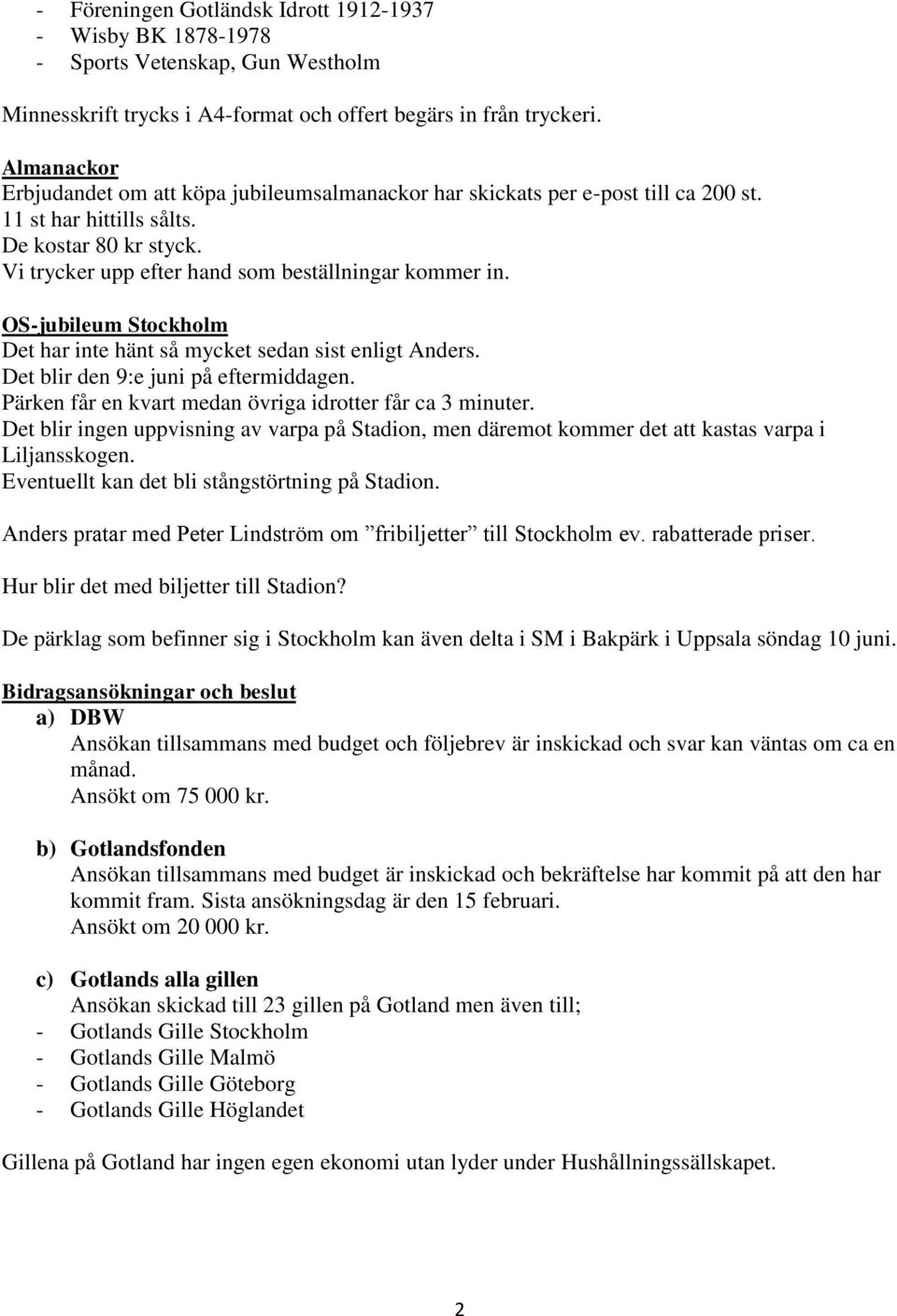 OS-jubileum Stockholm Det har inte hänt så mycket sedan sist enligt Anders. Det blir den 9:e juni på eftermiddagen. Pärken får en kvart medan övriga idrotter får ca 3 minuter.