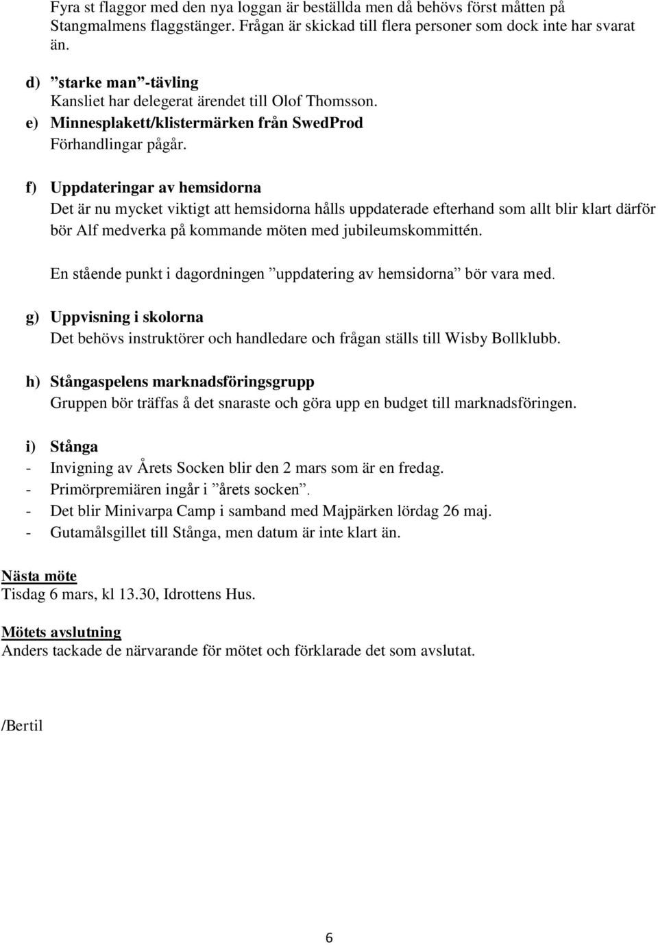 f) Uppdateringar av hemsidorna Det är nu mycket viktigt att hemsidorna hålls uppdaterade efterhand som allt blir klart därför bör Alf medverka på kommande möten med jubileumskommittén.