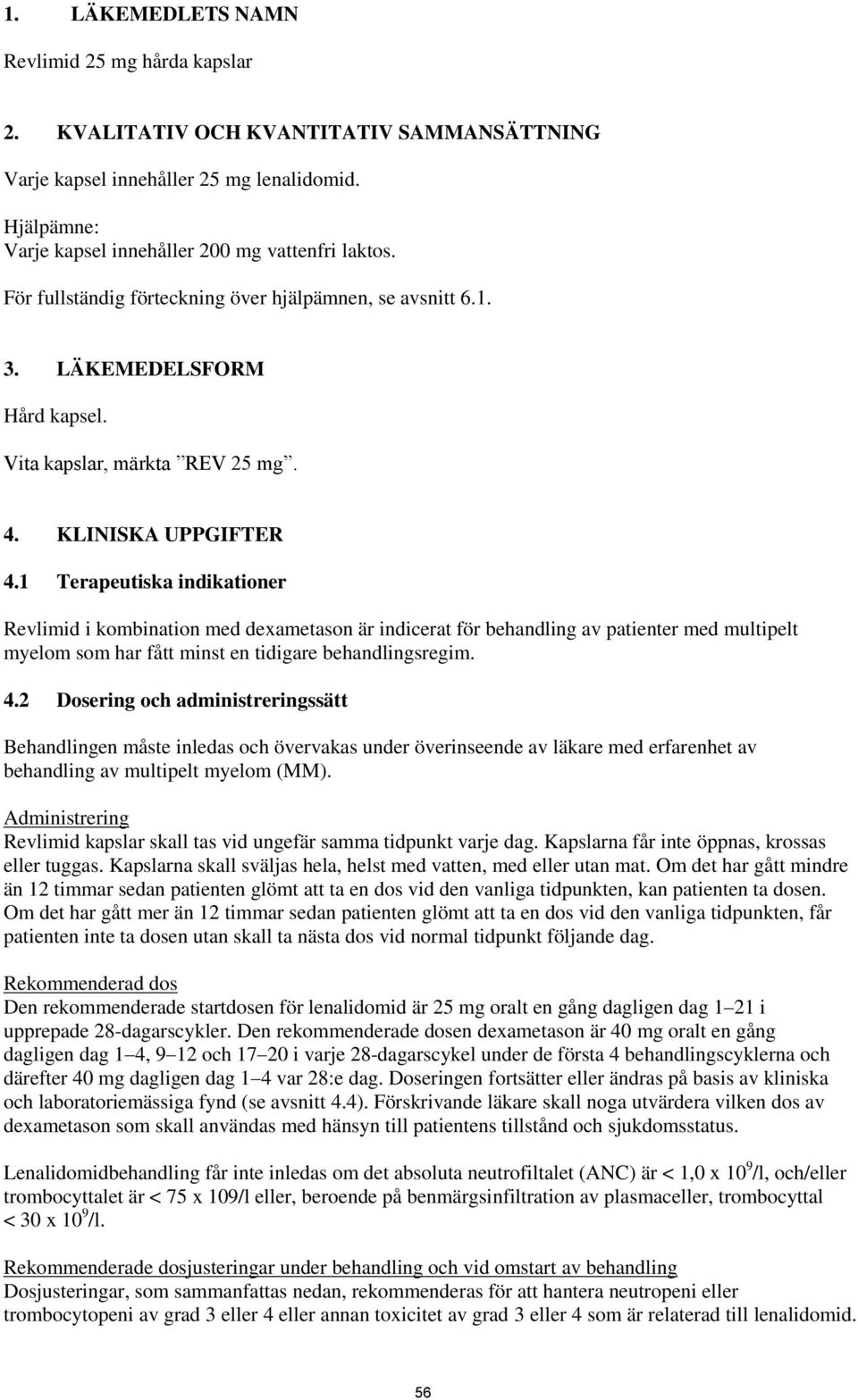 1 Terapeutiska indikationer Revlimid i kombination med dexametason är indicerat för behandling av patienter med multipelt myelom som har fått minst en tidigare behandlingsregim. 4.