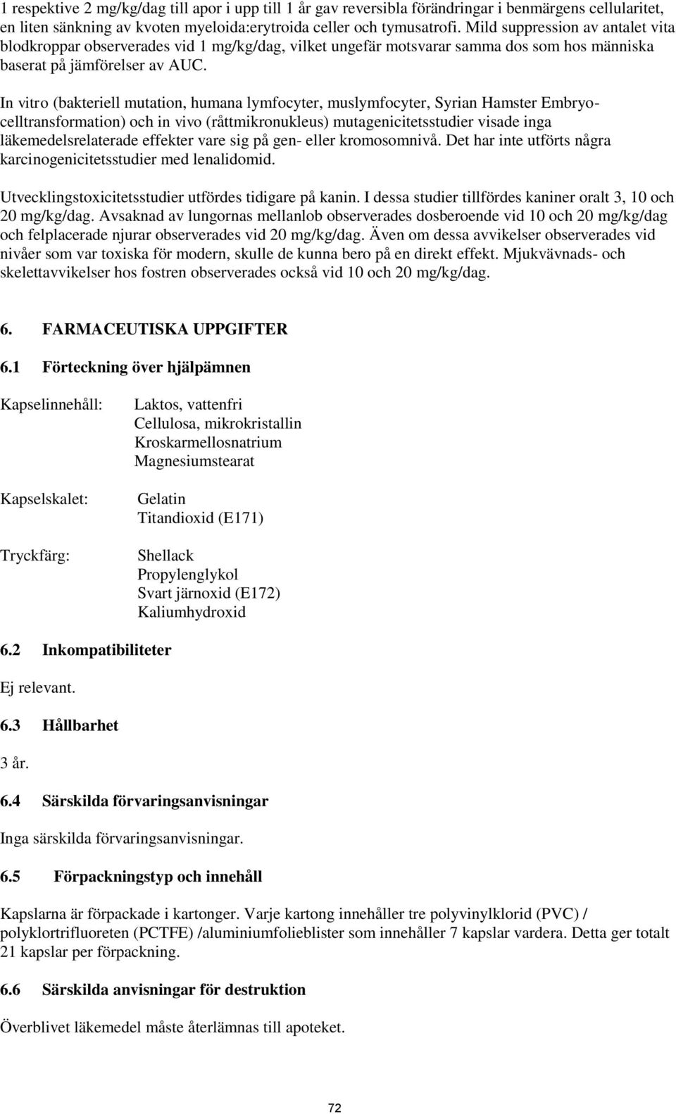 In vitro (bakteriell mutation, humana lymfocyter, muslymfocyter, Syrian Hamster Embryocelltransformation) och in vivo (råttmikronukleus) mutagenicitetsstudier visade inga läkemedelsrelaterade