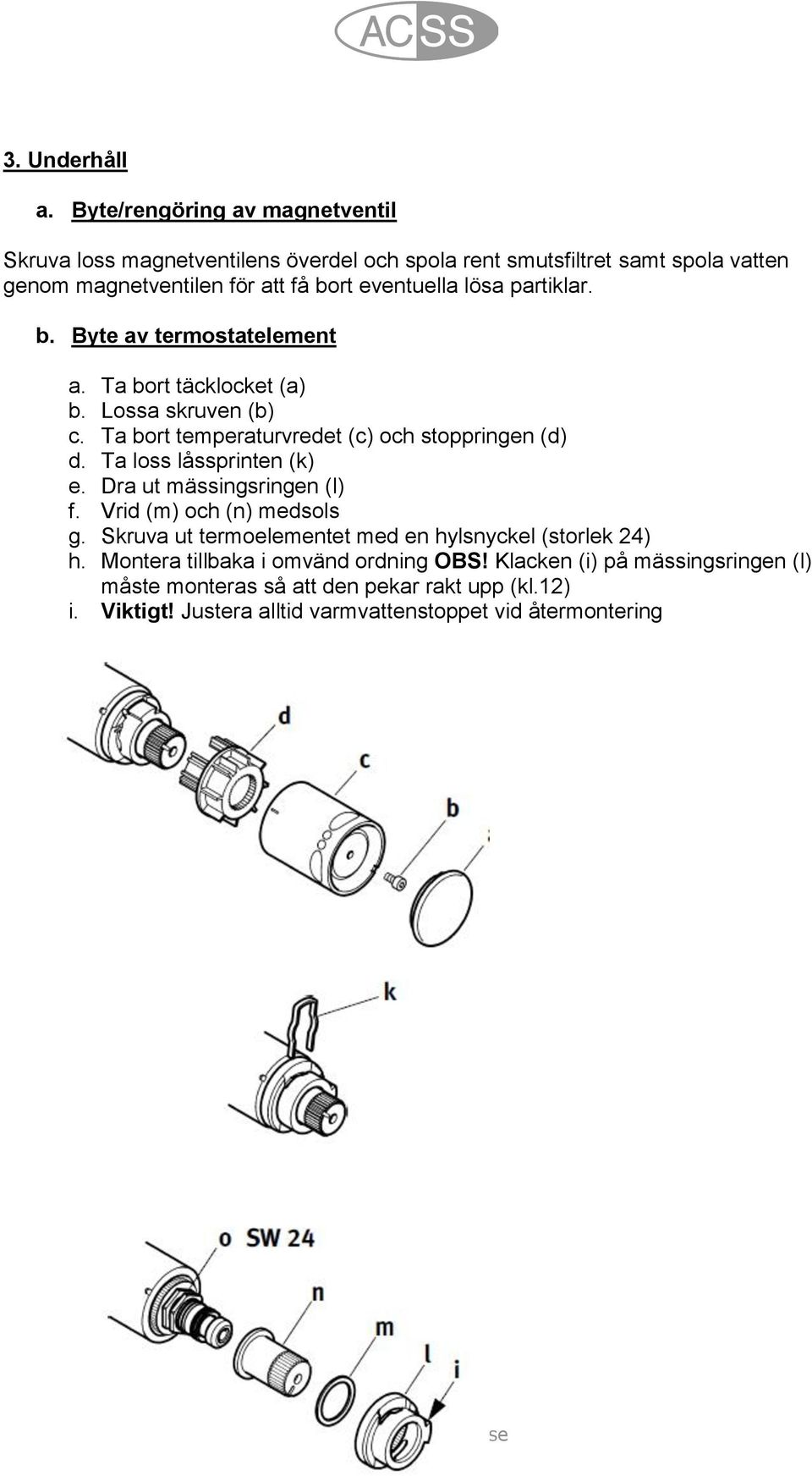 lösa partiklar. b. Byte av termostatelement a. Ta bort täcklocket (a) b. Lossa skruven (b) c. Ta bort temperaturvredet (c) och stoppringen (d) d.