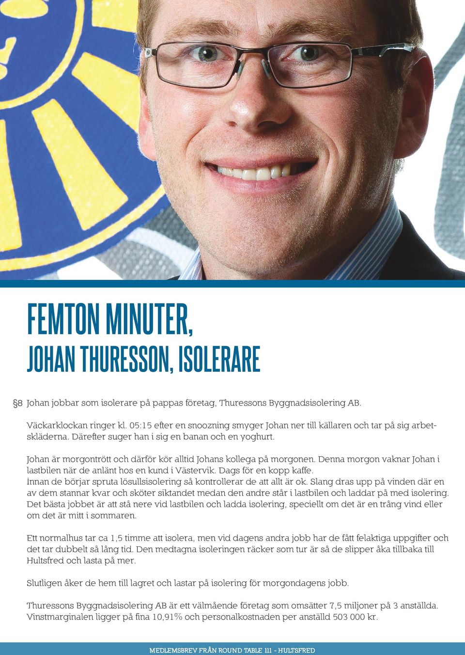 Johan är morgontrött och därför kör alltid Johans kollega på morgonen. Denna morgon vaknar Johan i lastbilen när de anlänt hos en kund i Västervik. Dags för en kopp kaffe.