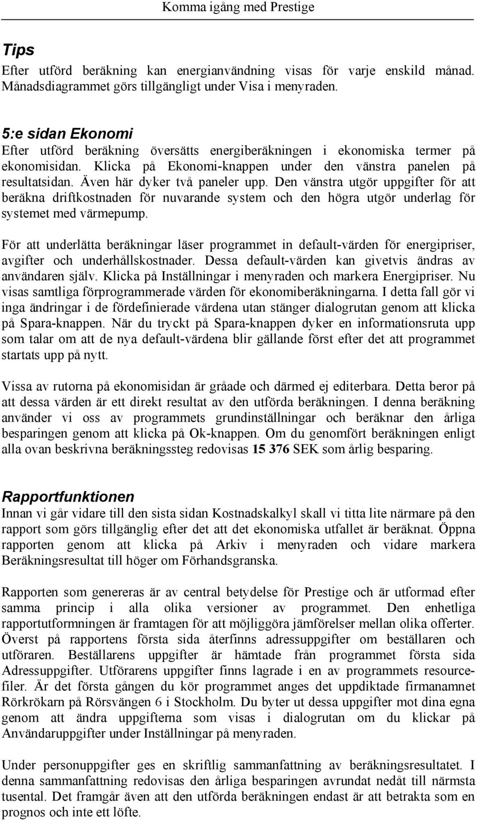 Även här dyker två paneler upp. Den vänstra utgör uppgifter för att beräkna driftkostnaden för nuvarande system och den högra utgör underlag för systemet med värmepump.