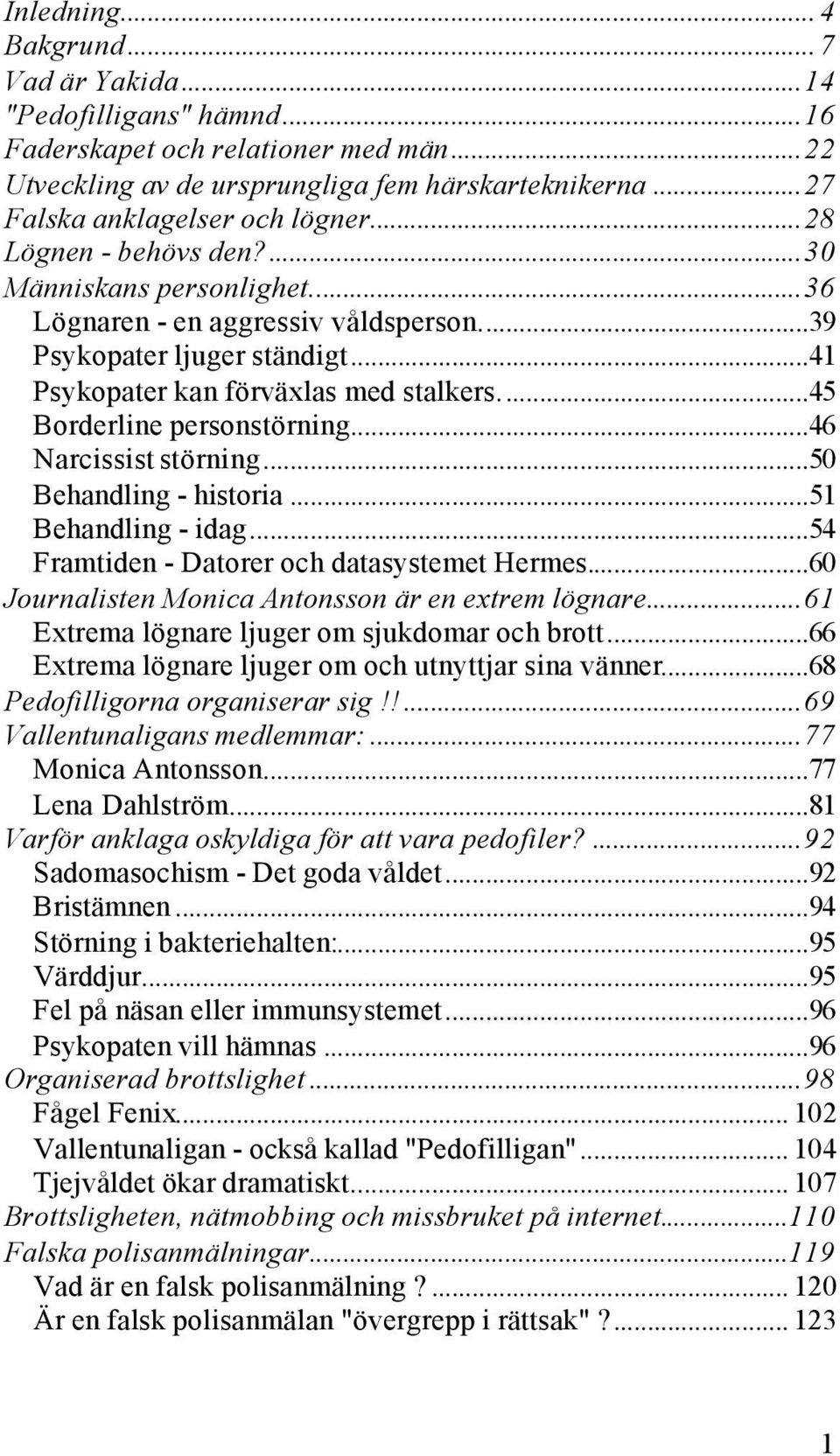 ..46 Narcissist störning...50 Behandling - historia...51 Behandling - idag...54 Framtiden - Datorer och datasystemet Hermes...60 Journalisten Monica Antonsson är en extrem lögnare.