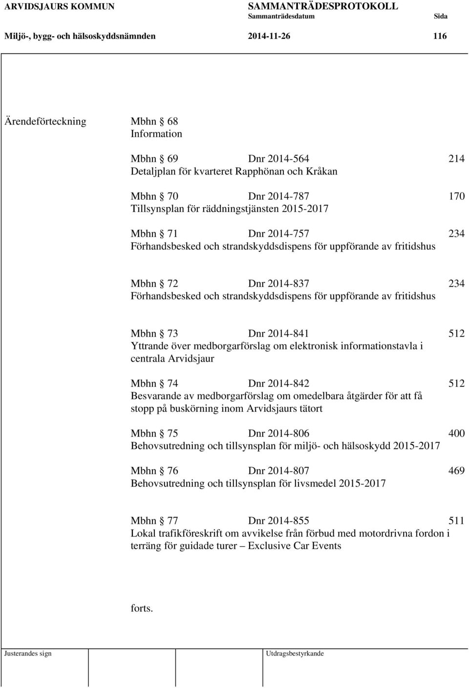 uppförande av fritidshus Mbhn 73 Dnr 2014-841 512 Yttrande över medborgarförslag om elektronisk informationstavla i centrala Arvidsjaur Mbhn 74 Dnr 2014-842 512 Besvarande av medborgarförslag om